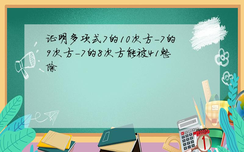 证明多项式7的10次方-7的9次方-7的8次方能被41整除