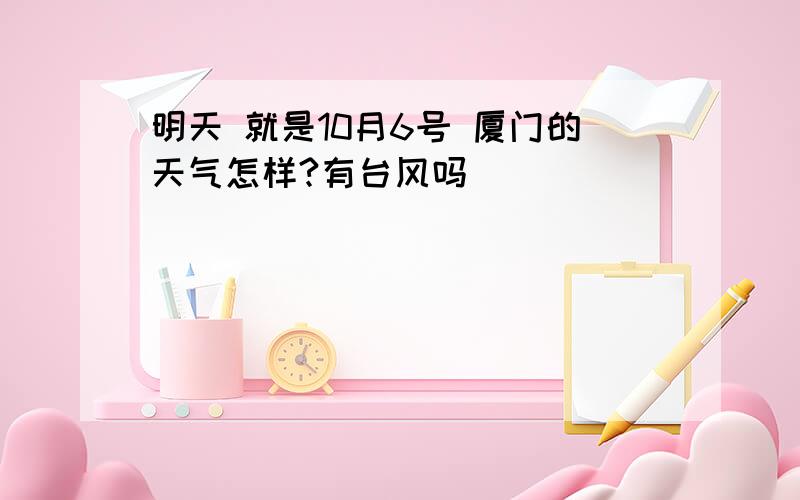 明天 就是10月6号 厦门的天气怎样?有台风吗