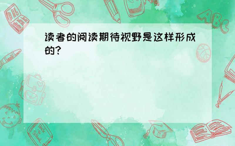 读者的阅读期待视野是这样形成的?