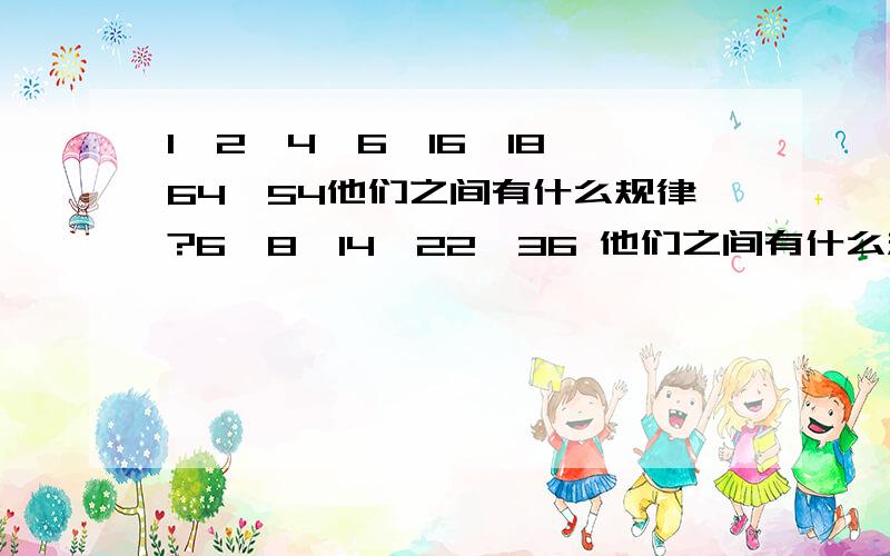 1、2、4、6、16、18、64、54他们之间有什么规律?6、8、14、22、36 他们之间有什么规律?