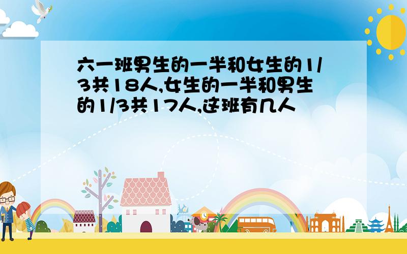 六一班男生的一半和女生的1/3共18人,女生的一半和男生的1/3共17人,这班有几人