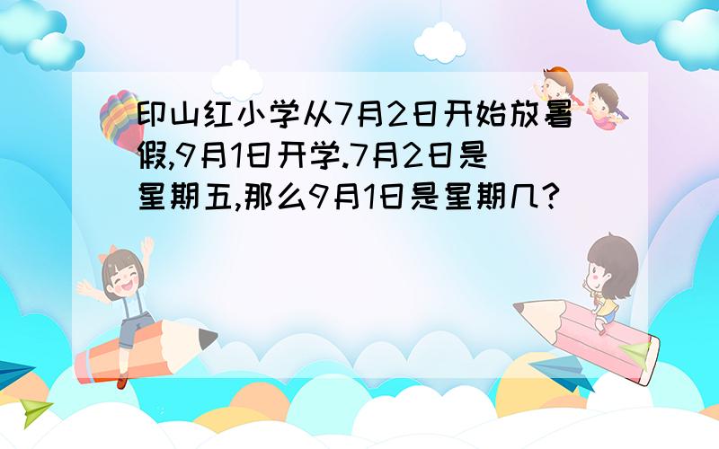 印山红小学从7月2日开始放暑假,9月1日开学.7月2日是星期五,那么9月1日是星期几?