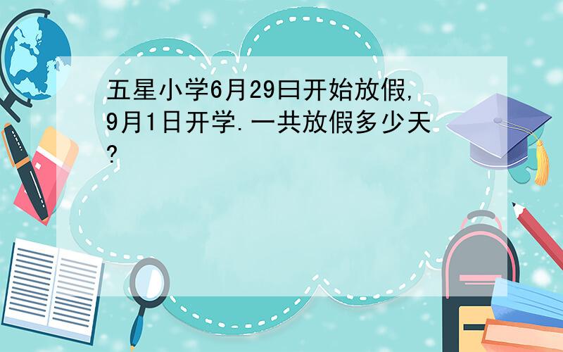 五星小学6月29曰开始放假,9月1日开学.一共放假多少天?