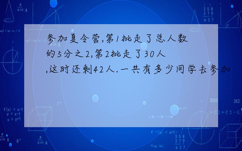 参加夏令营,第1批走了总人数的5分之2,第2批走了30人,这时还剩42人.一共有多少同学去参加