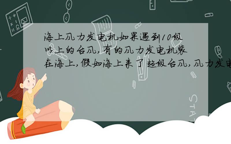 海上风力发电机如果遇到10级以上的台风,有的风力发电机装在海上,假如海上来了超级台风,风力发电机会不会损坏或垮掉?