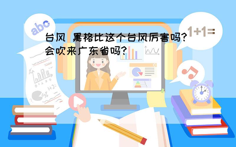 台风 黑格比这个台风厉害吗?会吹来广东省吗?