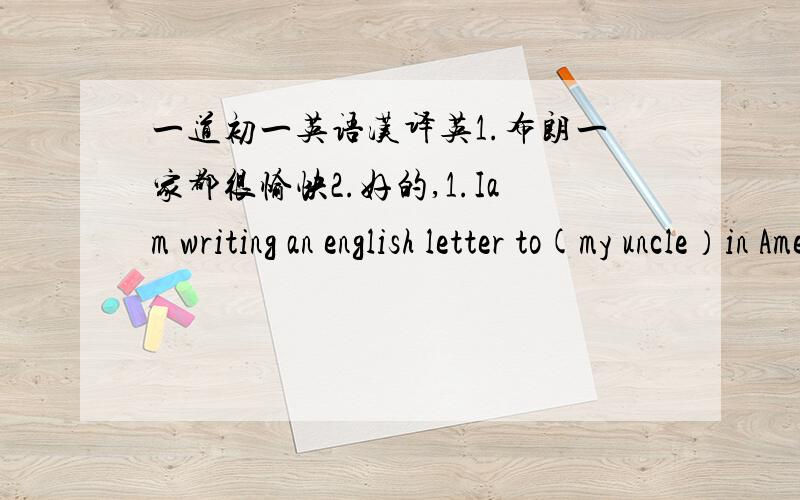 一道初一英语汉译英1.布朗一家都很愉快2.好的,1.Iam writing an english letter to(my uncle）in America.(对括号内部分提问）2.Iam writing an english letter to my uncle in (America).(对括号内部分提问）.布朗一家都