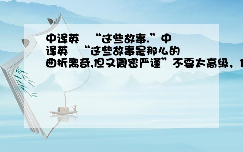 中译英   “这些故事.”中译英   “这些故事是那么的曲折离奇,但又周密严谨”不要太高级，体现高二水平