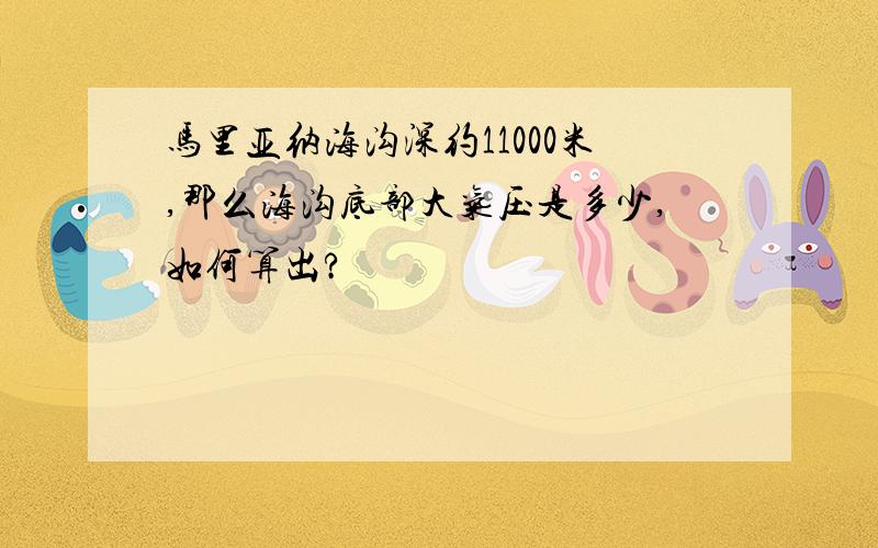 马里亚纳海沟深约11000米,那么海沟底部大气压是多少,如何算出?