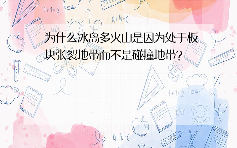 为什么冰岛多火山是因为处于板块张裂地带而不是碰撞地带?