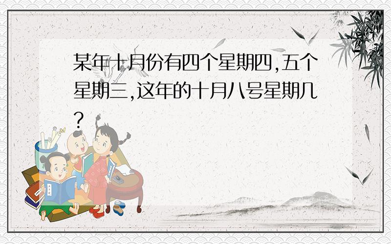 某年十月份有四个星期四,五个星期三,这年的十月八号星期几?