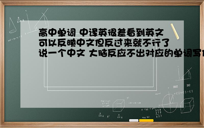 高中单词 中译英很差看到英文可以反映中文但反过来就不行了说一个中文 大脑反应不出对应的单词写作文很吃亏,我该如何背?