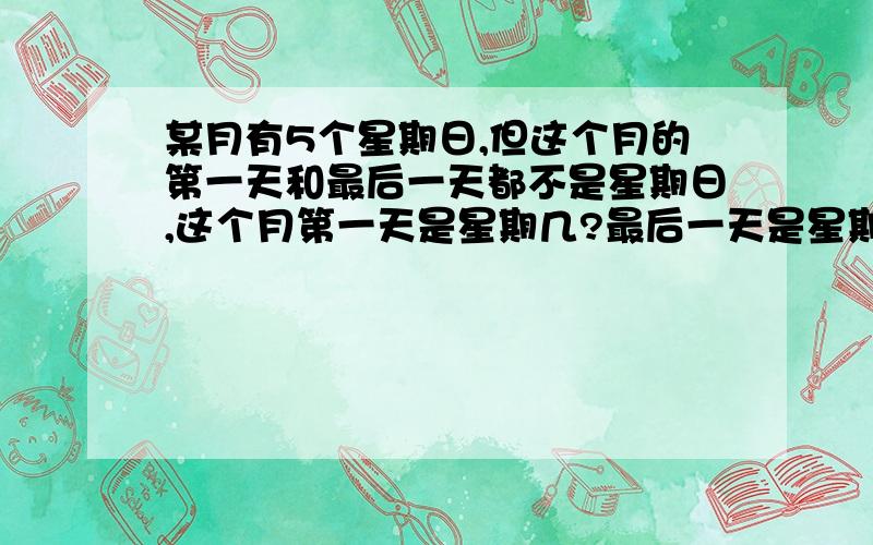 某月有5个星期日,但这个月的第一天和最后一天都不是星期日,这个月第一天是星期几?最后一天是星期几?