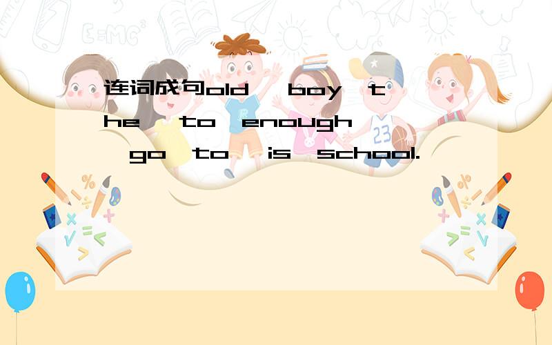 连词成句old ,boy,the ,to,enough ,go,to ,is,school.