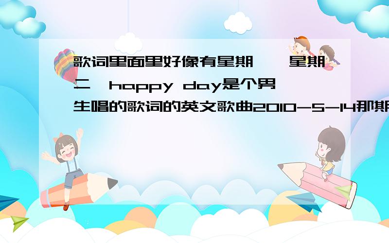 歌词里面里好像有星期一,星期二,happy day是个男生唱的歌词的英文歌曲2010-5-14那期天天向上天天兄弟游爱尔兰的配乐