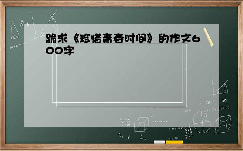 跪求《珍惜青春时间》的作文600字