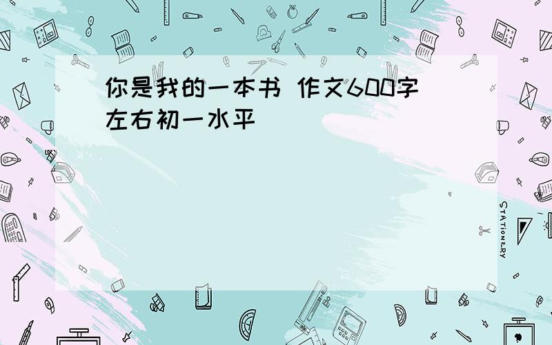 你是我的一本书 作文600字左右初一水平