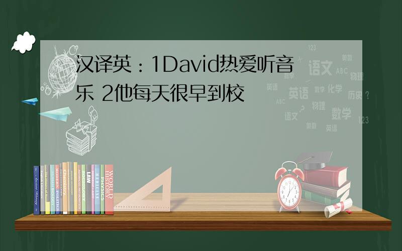 汉译英：1David热爱听音乐 2他每天很早到校