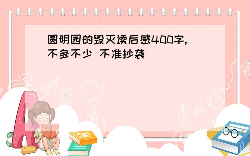 圆明园的毁灭读后感400字,不多不少 不准抄袭