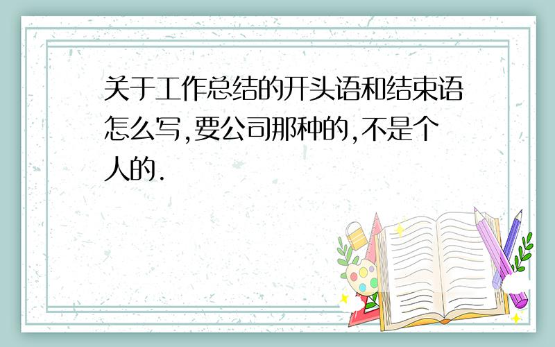 关于工作总结的开头语和结束语怎么写,要公司那种的,不是个人的.