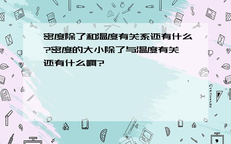 密度除了和温度有关系还有什么?密度的大小除了与温度有关,还有什么啊?