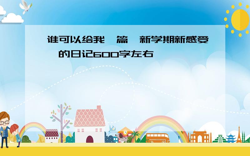 谁可以给我一篇《新学期新感受》的日记600字左右