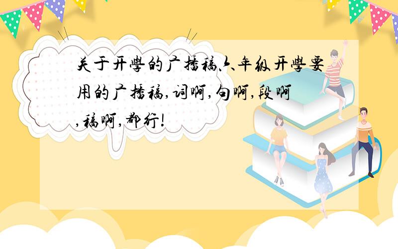 关于开学的广播稿六年级开学要用的广播稿,词啊,句啊,段啊,稿啊,都行!