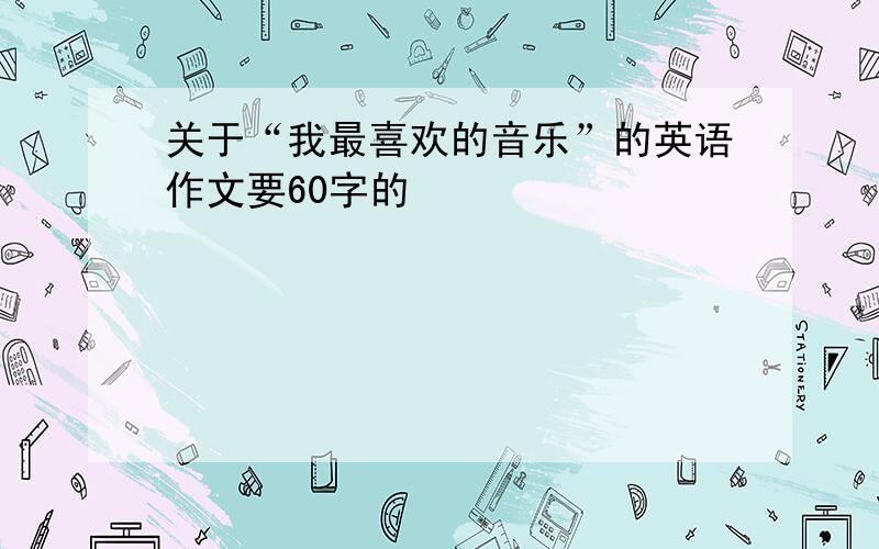 关于“我最喜欢的音乐”的英语作文要60字的