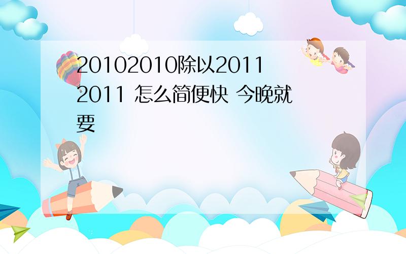 20102010除以20112011 怎么简便快 今晚就要