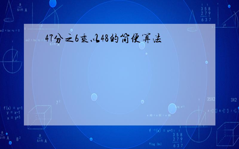 47分之6乘以48的简便算法