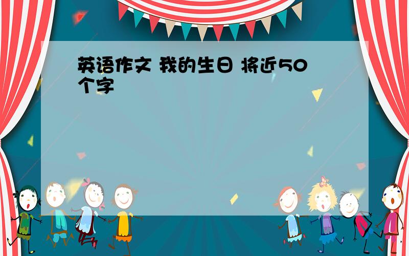 英语作文 我的生日 将近50个字