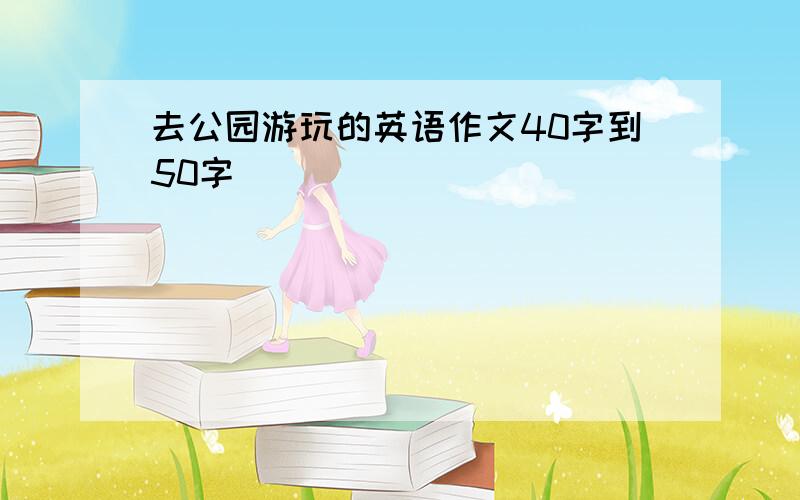 去公园游玩的英语作文40字到50字