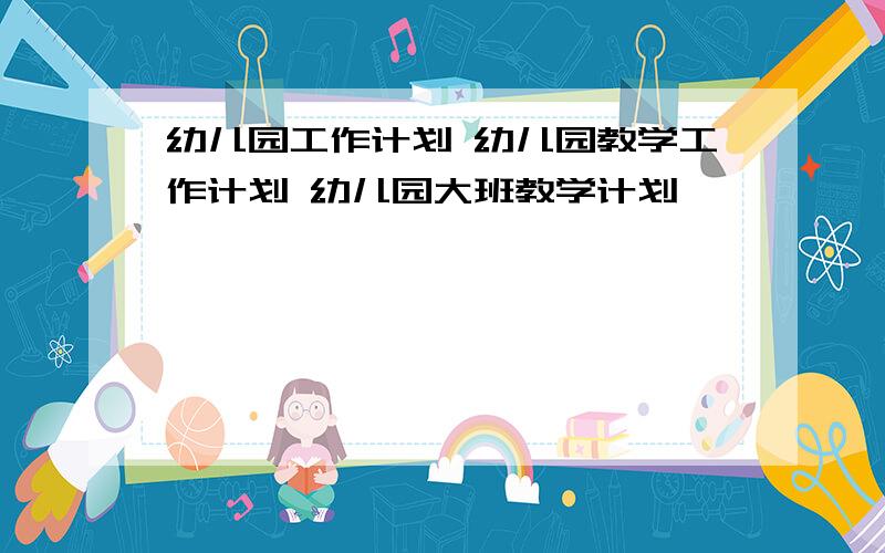 幼儿园工作计划 幼儿园教学工作计划 幼儿园大班教学计划