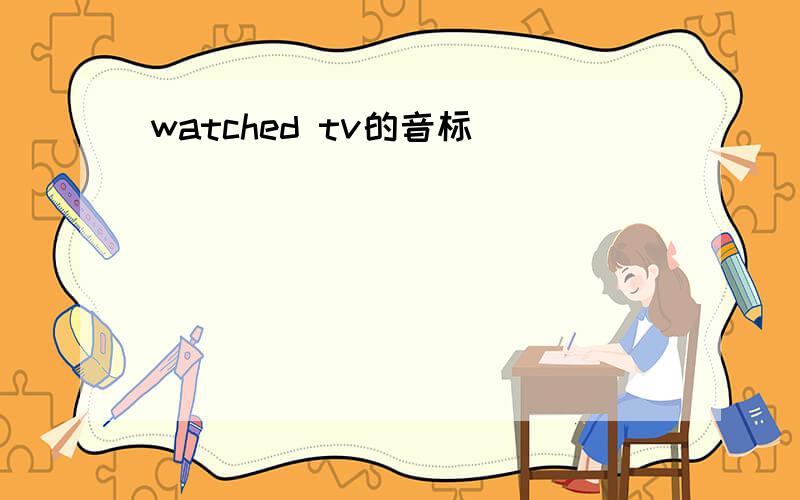 watched tv的音标