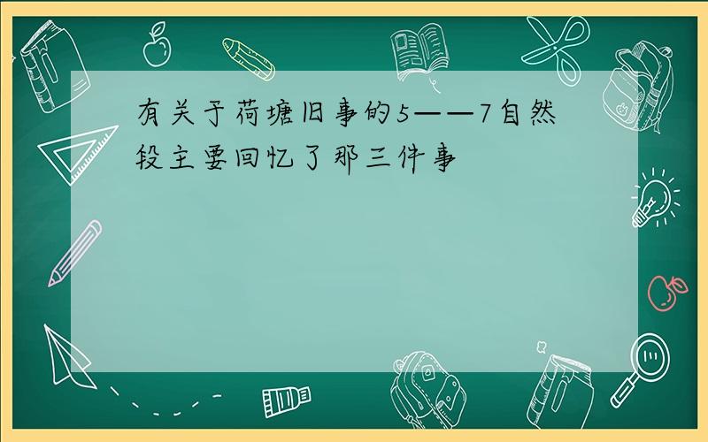 有关于荷塘旧事的5——7自然段主要回忆了那三件事