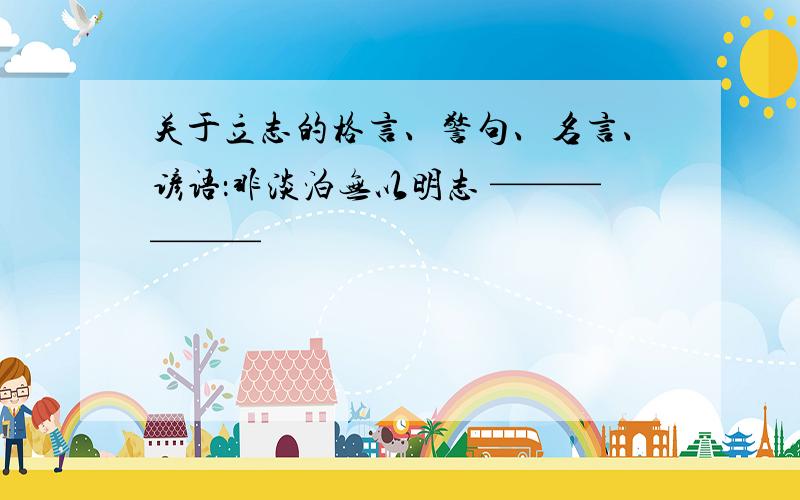 关于立志的格言、警句、名言、谚语：非淡泊无以明志 ——————