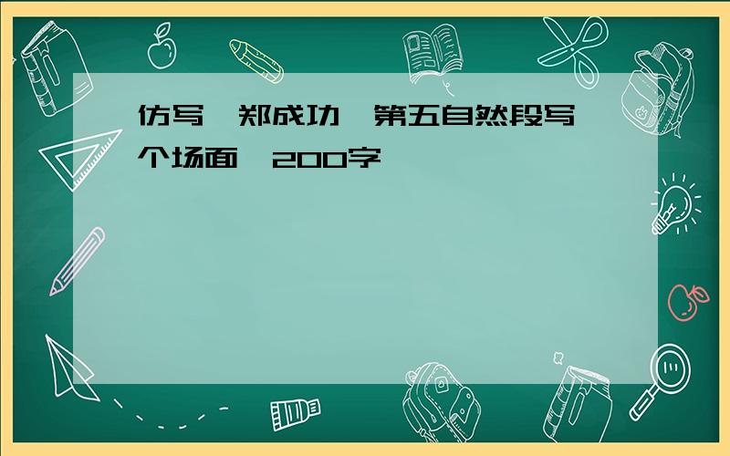 仿写《郑成功》第五自然段写一个场面,200字