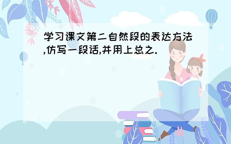 学习课文第二自然段的表达方法,仿写一段话,并用上总之.