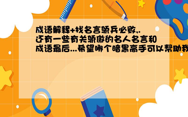 成语解释+找名言骄兵必败,.还有一些有关骄傲的名人名言和成语最后...希望哪个暗黑高手可以帮助我..怎么用“暗黑通”为什么我用WINHEX修改东西时~提示：错误：c:/docume~1/admini~1....