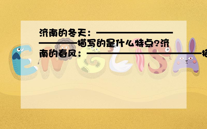 济南的冬天：————————————描写的是什么特点?济南的春风：————————————描写的是什么特点?