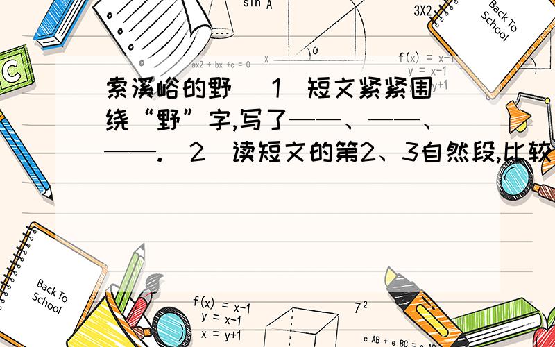 索溪峪的野 （1）短文紧紧围绕“野”字,写了——、——、——.（2）读短文的第2、3自然段,比较这两个