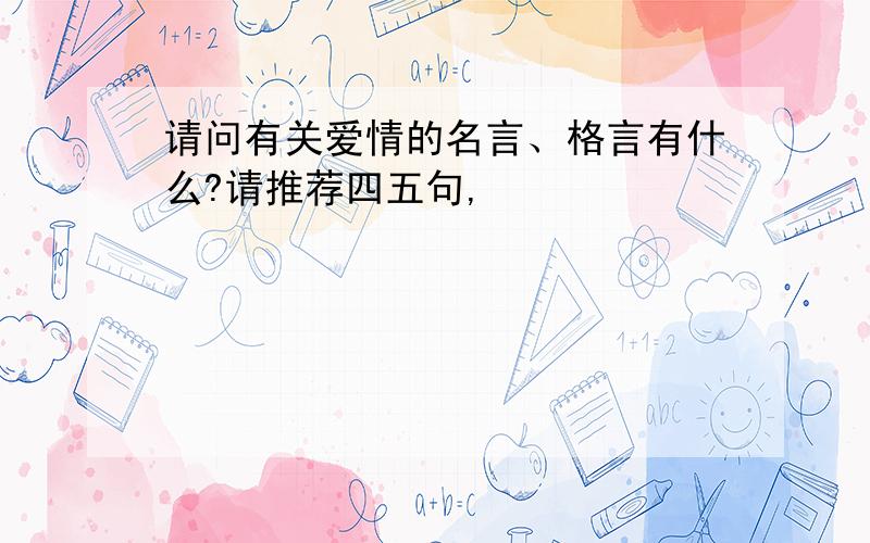 请问有关爱情的名言、格言有什么?请推荐四五句,