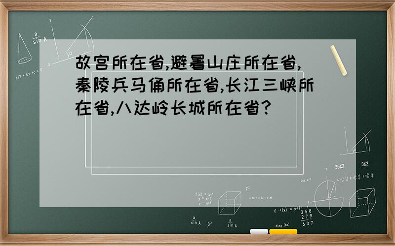 故宫所在省,避暑山庄所在省,秦陵兵马俑所在省,长江三峡所在省,八达岭长城所在省?