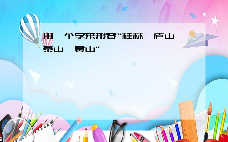 用一个字来形容“桂林、庐山、泰山、黄山”