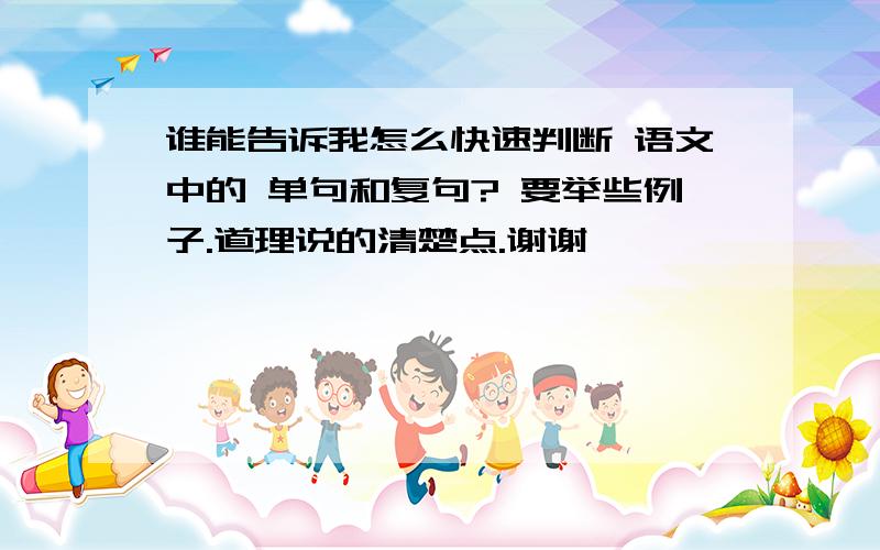 谁能告诉我怎么快速判断 语文中的 单句和复句? 要举些例子.道理说的清楚点.谢谢