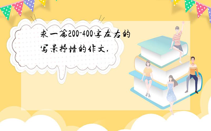 求一篇200-400字左右的写景抒情的作文,