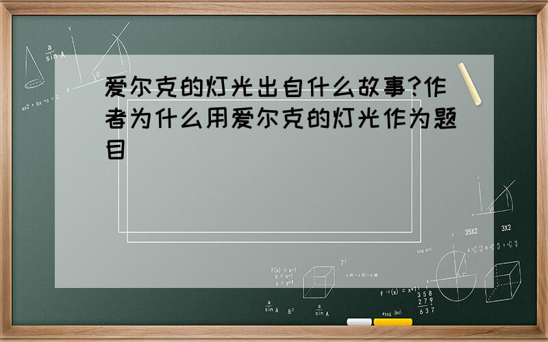 爱尔克的灯光出自什么故事?作者为什么用爱尔克的灯光作为题目````