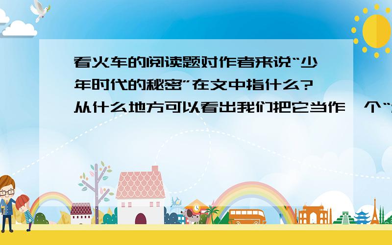 看火车的阅读题对作者来说“少年时代的秘密”在文中指什么?从什么地方可以看出我们把它当作一个“秘密”?（用原文的句子回答）