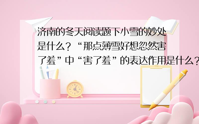 济南的冬天阅读题下小雪的妙处是什么？“那点薄雪好想忽然害了羞”中“害了羞”的表达作用是什么？“叫你希望看见一点更美的山的肌肤”怎么理解这句话？作用是什么？