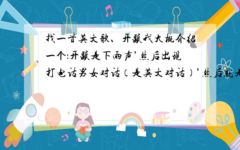 找一首英文歌、开头我大概介绍一个：开头是下雨声’然后出现打电话男女对话（是英文对话）’然后就是音乐说明：不是雨中的旋律